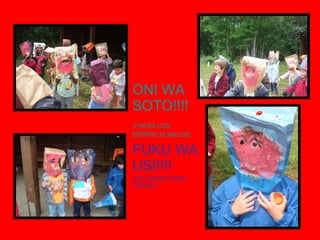 ONI WA SOTO!!!!   ¡FUERA LOS ESPIRITUS MALOS! FUKU WA USI!!!! ¡FELICIDAD PARA TODOS! 