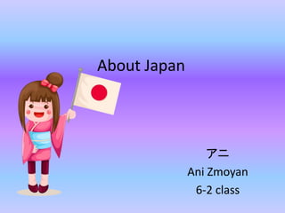 About Japan
アニ
Ani Zmoyan
6-2 class
 
