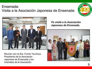 Ensenada: Visita a la Asociación Japonesa de Ensenada Reunón con la Sra. Fumie Tsuchiya, Presidenta de la Asociación Japonesa de Ensenada y los miemblos de la Asociación Yo visité a la Asociación Japonesa de Ensenada. 9. 
