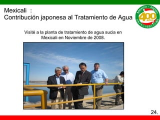 Mexicali ： Contribución japonesa al Tratamiento de Agua Visité a la planta de tratamiento de agua sucia en Mexicali en Noviembre de 2008. 24. 