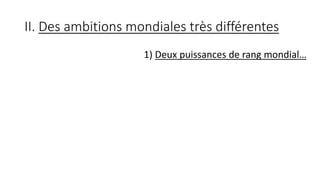 II. Des ambitions mondiales très différentes
1) Deux puissances de rang mondial…
 