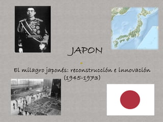 El milagro japonés: reconstrucción e innovación
(1945-1973)
 
