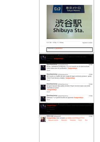 Signaler le média8:31 AM ­ 16 Mai, 13 ∙ Détails
Répondre à @lisasoto97
GeonheeJonny @GoenheeJonny
sur la plage, on a vu beaucoup d'aigles qui ont faim de notre
nourriture. #saigontokyo
Ouvrir
15 Mai
GeonheeJonny @GoenheeJonny
D3 au
　
kamakura et daibutsu, il y a un source ou on peut se laver
notre mains pour le purification. #saigontokyo
Ouvrir
15 Mai
GeonheeJonny @GoenheeJonny
Mr.V porte un maillot de ban rouge et nage comme le poisson. apres
15min il est devenu malade. #saigontokyo
Ouvrir
15 Mai
GeonheeJonny @GoenheeJonny
les gens lancent des petits monets (10yen environ) dans une boite
charretier et prient
#saigontokyo
Ouvrir
15 Mai
GeonheeJonny @GoenheeJonny
Daibutsu = un grand boudha en japonais #saigontokyo
Ouvrir
15 Mai
GeonheeJonny @GoenheeJonny
#saigontokyo D­3 kamakura temple: beaucoup d’étudiants japonais
et étrangers
se croissent.
Ouvrir
15 Mai
Soto Lisa @lisasoto97
#saigontokyo train remplie! pic.twitter.com/CWqcL771h3
Masquer la photo Répondre Retweeter Favori
15 Mai
Plus
 