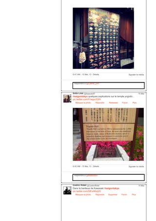 Signaler le média6:47 AM ­ 15 Mai, 13 ∙ Détails
Répondre à @Celine_pvh
Soto Lisa @lisasoto97
#saigontokyo quelques explications sur le temple yogodo...
pic.twitter.com/h1wguc53r5
Masquer la photo Répondre Retweeter Favori
15 Mai
Plus
Signaler le média6:45 AM ­ 15 Mai, 13 ∙ Détails
Répondre à @lisasoto97
Cédric Ridel @CedricRidel
Dans la banlieue de Kawasaki #saigontokyo
pic.twitter.com/GlFvHKejV0
Masquer la photo Répondre Supprimer Favori
15 Mai
Plus
 