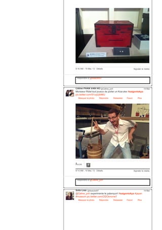 Signaler le média9:16 AM ­ 14 Mai, 13 ∙ Détails
Répondre à @lisasoto97
Céline PHAN VAN HO @Celine_pvh
Monsieur Ridel tout joueux de porter un Koe­oke #saigontokyo
pic.twitter.com/S1uqUjh88U
Masquer la photo Répondre Retweeter Favori
14 Mai
Plus
1FAVORI
Signaler le média9:14 AM ­ 14 Mai, 13 ∙ Détails
Répondre à @Celine_pvh
Soto Lisa @lisasoto97
@Celine_pvh experimente le palanquin! #saigontokyo #japan
#museum pic.twitter.com/Cf2Ckmznw7
Masquer la photo Répondre Retweeter Favori
14 Mai
Plus
 