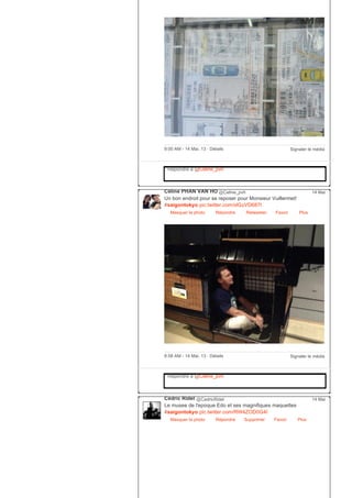 Signaler le média9:00 AM ­ 14 Mai, 13 ∙ Détails
Répondre à @Celine_pvh
Céline PHAN VAN HO @Celine_pvh
Un bon endroit pour se reposer pour Monsieur Vuillermet!
#saigontokyo pic.twitter.com/xlGzVD687t
Masquer la photo Répondre Retweeter Favori
14 Mai
Plus
Signaler le média8:58 AM ­ 14 Mai, 13 ∙ Détails
Répondre à @Celine_pvh
Cédric Ridel @CedricRidel
Le musee de l'epoque Edo et ses magnifiques maquettes
#saigontokyo pic.twitter.com/RW4ZOD0G4I
Masquer la photo Répondre Supprimer Favori
14 Mai
Plus
 