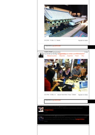 Signaler le média8:45 AM ­ 14 Mai, 13 ∙ Détails
Répondre à @CedricRidel
Cédric Ridel @CedricRidel
Au travail sur le blog #saigontokyo pic.twitter.com/90EwOa2bJF
Masquer la photo Répondre Supprimer Favori
13 Mai
Plus
Signaler le média9:41 PM ­ 13 Mai, 13 depuis Taito Ward, Tokyo ∙ Détails
Répondre à @CedricRidel
Céline PHAN VAN HO @Celine_pvh
14h pause dejeuner dans un restaurant de tonkatsu delicieux!
#saigontokyo
Ouvrir
13 Mai
GeonheeJonny @GoenheeJonny
La structure réalisée est le point culminant d'un futur développement
commercial massif autour de la station d'Oshiage #saigontokyo
Ouvrir
13 Mai
 