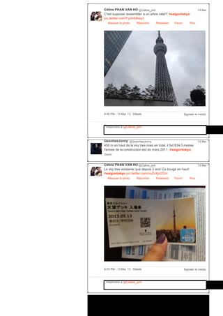 Céline PHAN VAN HO @Celine_pvh
C'est suppose ressembler a un arbre cela!? #saigontokyo
pic.twitter.com/Fyoh5dkeyJ
Masquer la photo Répondre Retweeter Favori
13 Mai
Plus
Signaler le média9:06 PM ­ 13 Mai, 13 ∙ Détails
Répondre à @Celine_pvh
GeonheeJonny @GoenheeJonny
450 m en haut de la sky tree mais en total, il fait 634.0 metres
l'annee de la construction est en mars 2011. #saigontokyo
Ouvrir
13 Mai
Céline PHAN VAN HO @Celine_pvh
Le sky tree existante que depuis 2 ans! Ca bouge en haut!
#saigontokyo pic.twitter.com/nuZvXjzCCm
Masquer la photo Répondre Retweeter Favori
13 Mai
Plus
Signaler le média9:03 PM ­ 13 Mai, 13 ∙ Détails
Répondre à @Celine_pvh
 