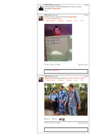 Cédric Ridel @CedricRidel
Tournoi de sumo: 5 bons pronostiques, une erreur, je garde
l'avantage! #saigontokyo
Ouvrir
13 Mai
Soto Lisa @lisasoto97
Hé bien monsieur, il faut se ressaisir! #saigontokyo
pic.twitter.com/HMrP7Kvbyl
Masquer la photo Répondre Retweeter Favori
13 Mai
Plus
Signaler le média2:42 PM ­ 13 Mai, 13 ∙ Détails
Répondre à @lisasoto97
Soto Lisa @lisasoto97
#saigontokyo des heureux partout! pic.twitter.com/b1HnhwKdV7
Masquer la photo Répondre Retweeter Favori
13 Mai
Plus
2RETWEETS 2FAVORIS
Signaler le média2:07 PM ­ 13 Mai, 13 ∙ Détails
 