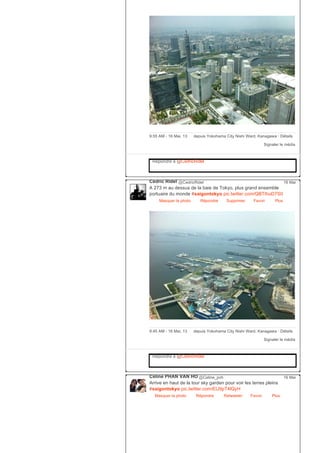 Signaler le média
9:55 AM ­ 16 Mai, 13 depuis Yokohama City Nishi Ward, Kanagawa ∙ Détails
Répondre à @CedricRidel
Cédric Ridel @CedricRidel
A 273 m au dessus de la baie de Tokyo, plus grand ensemble
portuaire du monde #saigontokyo pic.twitter.com/QBTIhuD7S0
Masquer la photo Répondre Supprimer Favori
16 Mai
Plus
Signaler le média
9:45 AM ­ 16 Mai, 13 depuis Yokohama City Nishi Ward, Kanagawa ∙ Détails
Répondre à @CedricRidel
Céline PHAN VAN HO @Celine_pvh
Arrive en haut de la tour sky garden pour voir les terres pleins
#saigontokyo pic.twitter.com/EU9pT4lQyH
Masquer la photo Répondre Retweeter Favori
16 Mai
Plus
 