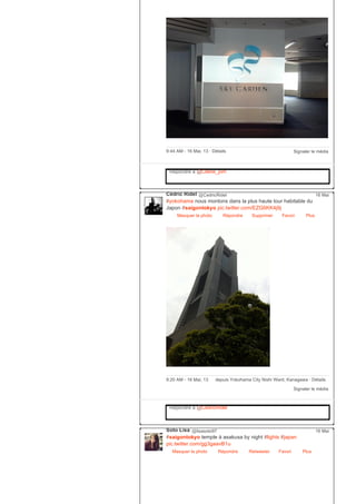 Signaler le média9:44 AM ­ 16 Mai, 13 ∙ Détails
Répondre à @Celine_pvh
Cédric Ridel @CedricRidel
#yokohama nous montons dans la plus haute tour habitable du
Japon #saigontokyo pic.twitter.com/EZG6KK4j9j
Masquer la photo Répondre Supprimer Favori
16 Mai
Plus
Signaler le média
9:20 AM ­ 16 Mai, 13 depuis Yokohama City Nishi Ward, Kanagawa ∙ Détails
Répondre à @CedricRidel
Soto Lisa @lisasoto97
#saigontokyo temple à asakusa by night #lights #japan
pic.twitter.com/gg3gaavB1u
Masquer la photo Répondre Retweeter Favori
16 Mai
Plus
 