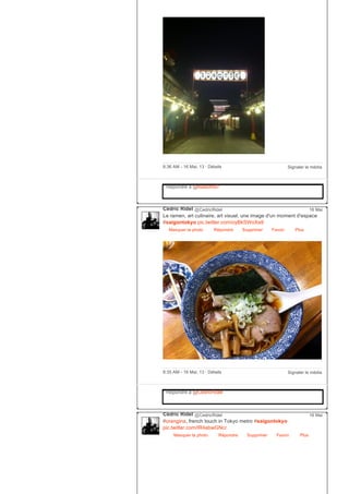 Signaler le média8:36 AM ­ 16 Mai, 13 ∙ Détails
Répondre à @lisasoto97
Cédric Ridel @CedricRidel
Le ramen, art culinaire, art visuel, une image d'un moment d'espace
#saigontokyo pic.twitter.com/oyBkSWoXa9
Masquer la photo Répondre Supprimer Favori
16 Mai
Plus
Signaler le média8:35 AM ­ 16 Mai, 13 ∙ Détails
Répondre à @CedricRidel
Cédric Ridel @CedricRidel
#orangina, french touch in Tokyo metro #saigontokyo
pic.twitter.com/IR4abwGNcr
Masquer la photo Répondre Supprimer Favori
16 Mai
Plus
 