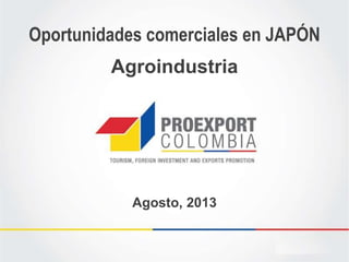 Oportunidades comerciales en JAPÓN
Agosto, 2013
Agroindustria
 