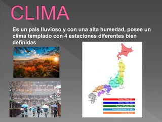 Es un país lluvioso y con una alta humedad, posee un
clima templado con 4 estaciones diferentes bien
definidas
 