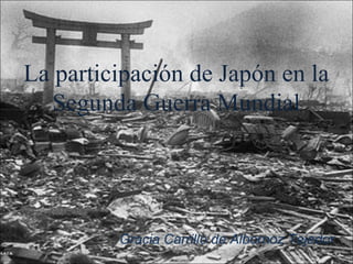 La participación de Japón en la
   Segunda Guerra Mundial




         Gracia Carrillo de Albornoz Tejedor
 