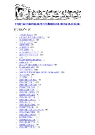 http://autismosimonehelendrumond.blogspot.com.br/
FILES֥
? TEAPocoyo 7
? 42-]֢Rǩ` 28
? 10½̆T15Ŀ 1
? ? 4
? STORY 5
? ADDITION 16
? Ȝp 4
? ALPHABETǥ 8
? [ӤΥե٥å 56
?  7
? Cau?OF LITTLE FRIENDS 3
? ANIMALS 6
? JULIANA VENDITTEIY 5
? PLAYING LEARN 7
? `ȥԩ` 15
? SIMONEӛHELEN DRUMOND ISCHKANIAN 31
? Щ`AS 33
? ֤ǻ 13
? ӤLETTER Aa 6
? ӤLETTER P 10
? ӤLETTER Cc 7
? LETTER Dd 3
? ӤLETTER 2
? ӤFF LETTER 3
? LETTER Gg 9
? ӤHh LETTER 1
? ӤLETTER 2
? ӤJJ쥿` 1
? ӤKK LETTER 1
? LETTERL1 5
? ӤLETTERߥ`ȥ 6
? ӤNN LETTER 2
? ӤLETTER` 4
? LETTERPp 11
? QQLETTER 2
? ӤRR LETTER 2
? LETTER Ss 3
? ӤLETTER Tt 4
 