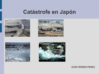 Catástrofe en Japón EURI FERRER PEREZ 