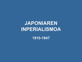 JAPONIAREN
INPERIALISMOA
1910-1947
 