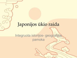 Japonijos ūkio raida

Integruota istorijos- geografijos
            pamoka
 