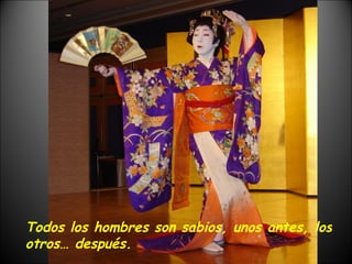 Todos los hombres son sabios, unos antes, los otros… después. 