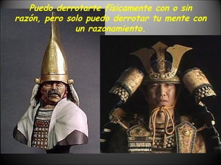 Puedo derrotarte físicamente con o sin razón, pero solo puedo derrotar tu mente con un razonamiento. 