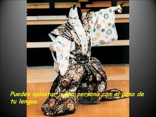 Puedes aplastar a una persona con el peso de tu lengua. 