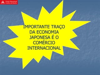 IMPORTANTE TRAÇO
DA ECONOMIA
JAPONESA É O
COMÉRCIO
INTERNACIONAL
 
