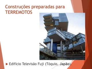 Construções preparadas para
TERREMOTOS
 Edifício Televisão Fuji (Tóquio, Japão).
 