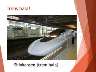 Trens bala!
Shinkansen (trem bala).
 