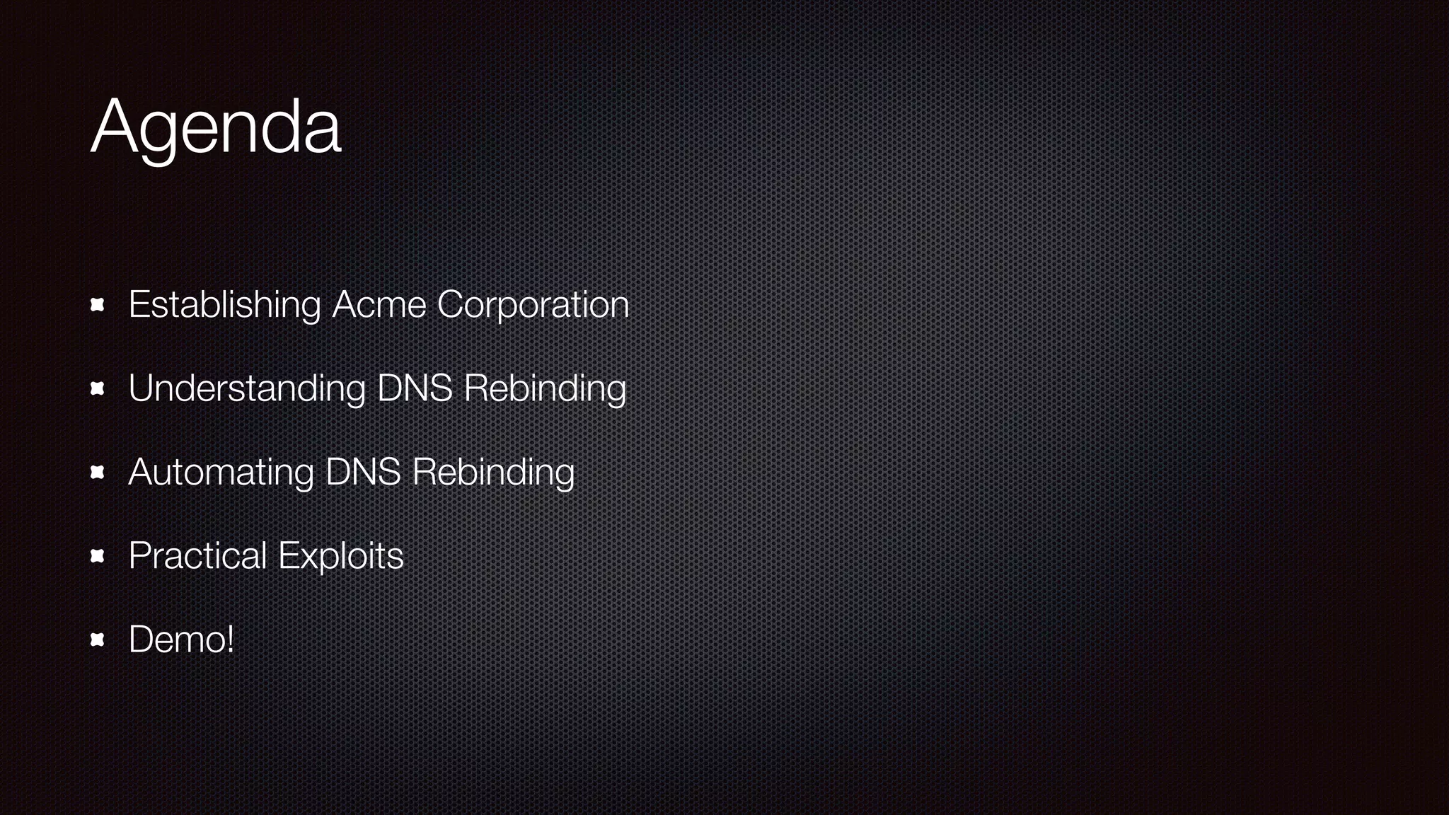 Agenda
Establishing Acme Corporation
Understanding DNS Rebinding
Automating DNS Rebinding
Practical Exploits
Demo!
 