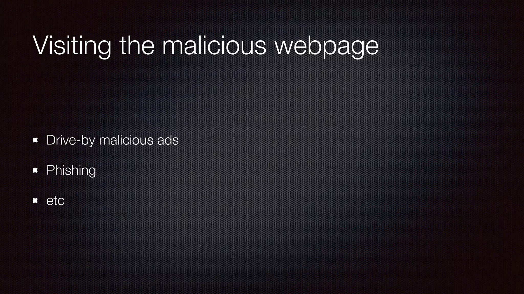 Visiting the malicious webpage
Drive-by malicious ads
Phishing
etc
 