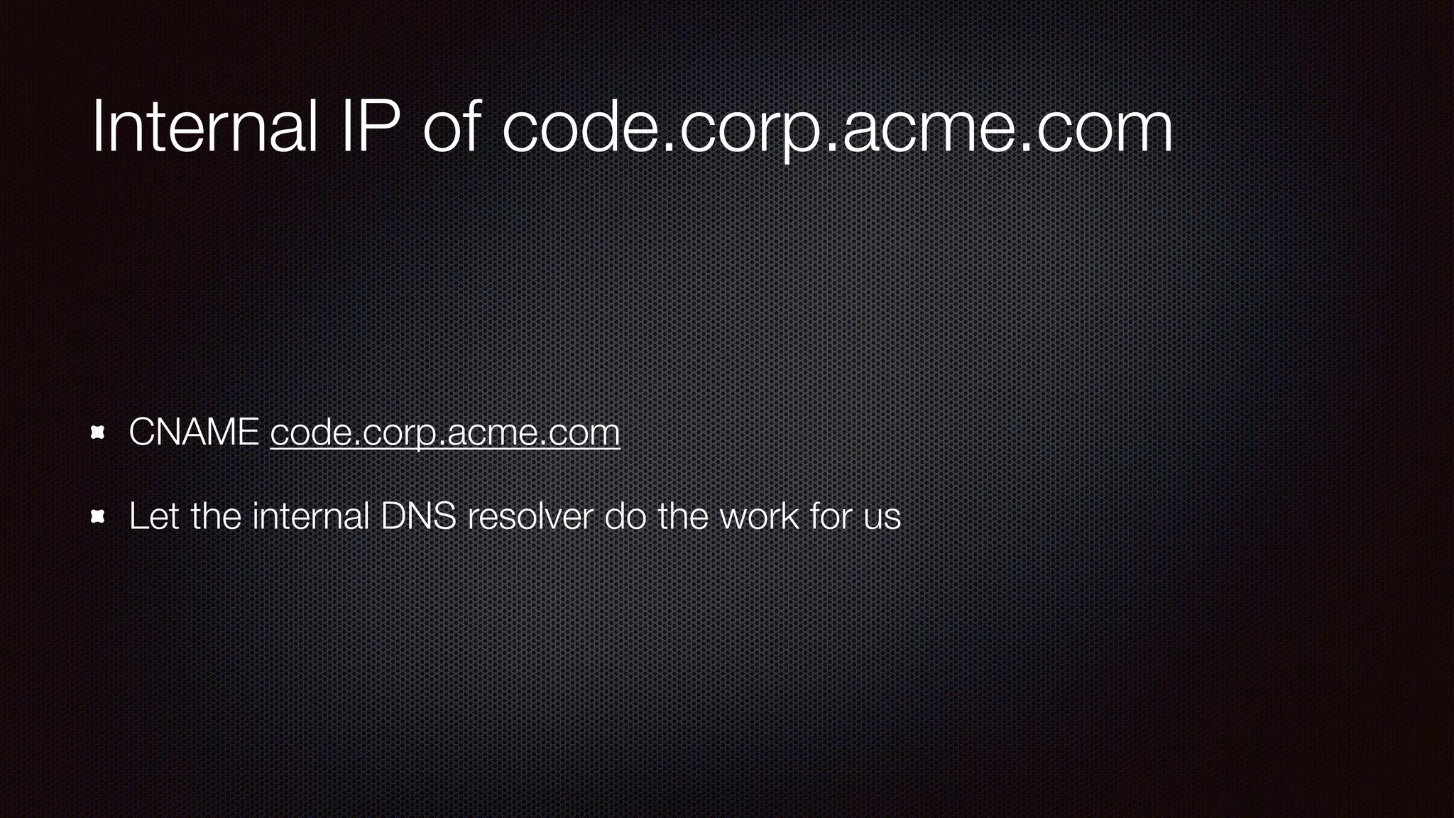 Internal IP of code.corp.acme.com
CNAME code.corp.acme.com
Let the internal DNS resolver do the work for us
 