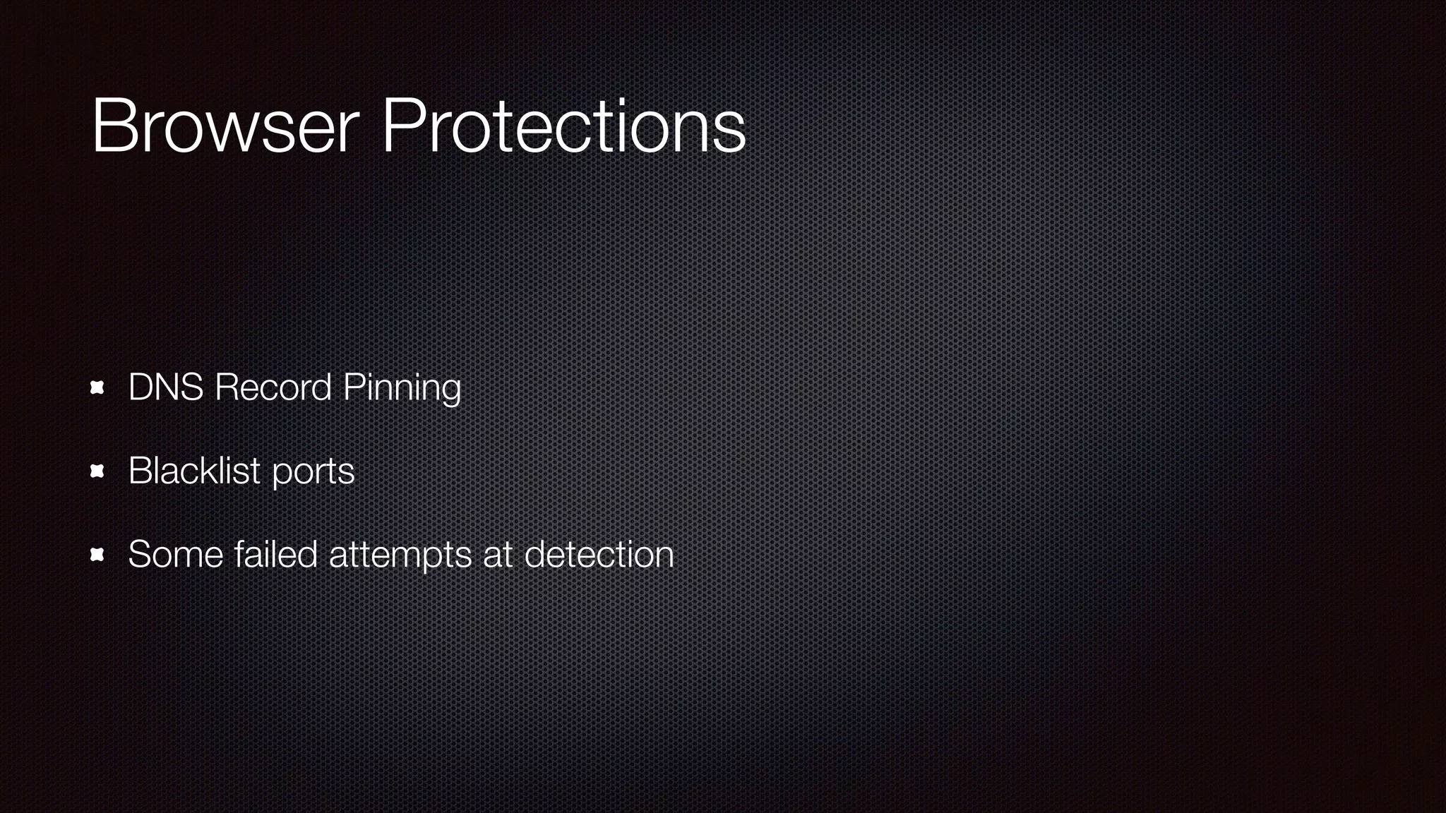 Browser Protections
DNS Record Pinning
Blacklist ports
Some failed attempts at detection
 