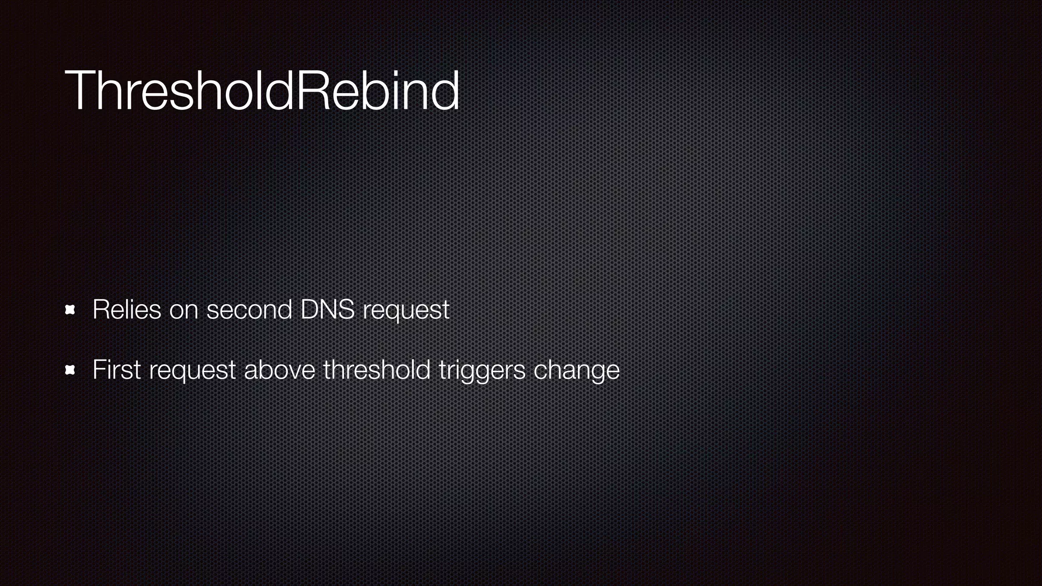 ThresholdRebind
Relies on second DNS request
First request above threshold triggers change
 