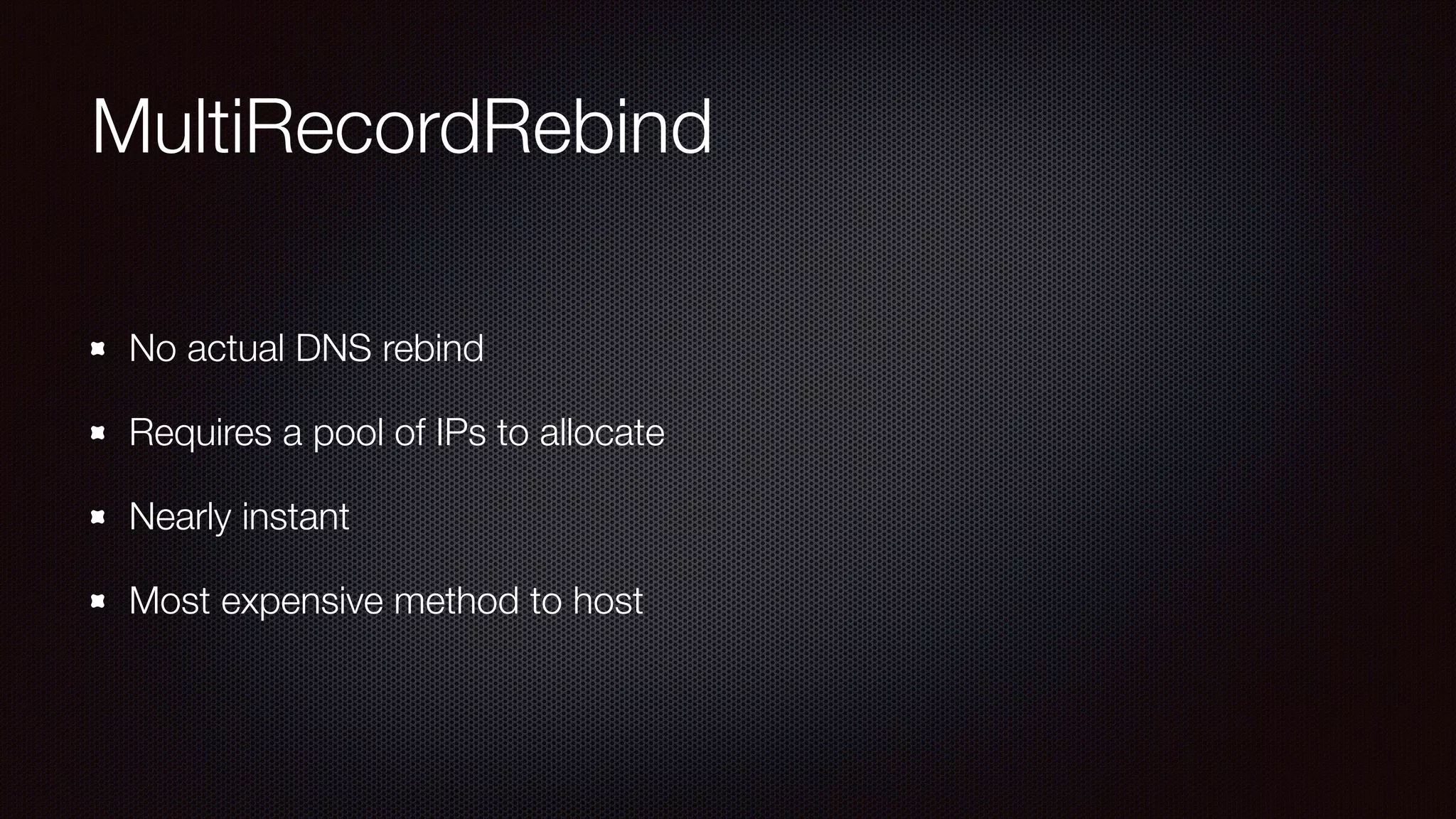 MultiRecordRebind
No actual DNS rebind
Requires a pool of IPs to allocate
Nearly instant
Most expensive method to host
 