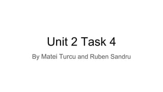 Unit 2 Task 4
By Matei Turcu and Ruben Sandru
 