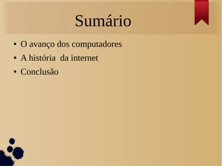 Sumário 
● O avanço dos computadores 
● A história da internet 
● Conclusão 
 