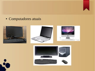 ● Computadores atuais 
 