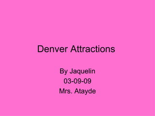 Denver Attractions  By Jaquelin 03-09-09 Mrs. Atayde 