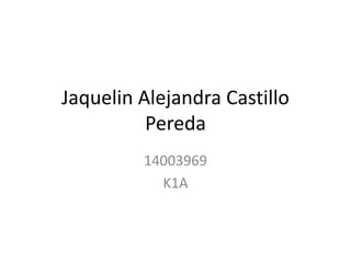 Jaquelin Alejandra Castillo
Pereda
14003969
K1A
 