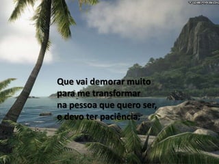 Que vai demorar muito
para me transformar
na pessoa que quero ser,
e devo ter paciência;
 