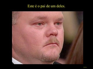 Este é o pai de um deles.  >>> 