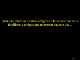 Mas não foram só os meus amigos e a felicidade dos seus familiares e amigos que morreram naquele dia ... >>> 