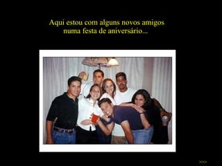 Aqui estou com alguns novos amigos numa festa de aniversário...  >>> 