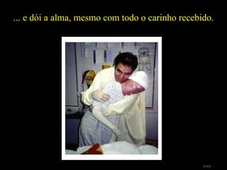 ... e dói a alma, mesmo com todo o carinho recebido. >>> 