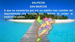 SALPICON
SAN MARCOS
A que se caracteriza por ser un platillo mas comible del
departamento los turistas son felices al comer el
tradicional platos.
 