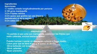 Ingredientes
6porciones
1.1 bolillo cortado longitudinalmente por persona
2.100 grms mantequilla
3.C/n Frijoles refritos
4.C/n queso que gratine (yo use Oaxaca
deshebrado) el de tu agrado
5.C/n salsa roja o picó de gallo
•PREPARACION
•Ya partido el pan unta con mantequilla, cubre con los frijoles que
estén calientes, encima bastante queso.
•
Puedes hornear o poner en una sartén caliente a fuego medio.
Cubre para que se dore el pan y el queso se derrita.
•Sirve bañando con la salsa.
•Sirve calientes
•Buen provecho.
 