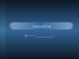 Jaqueline Hi ~~ ^___________^ 