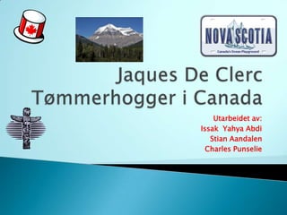 JaquesDe ClercTømmerhogger i Canada Utarbeidet av:  Issak  Yahya Abdi Stian Aandalen Charles Punselie 