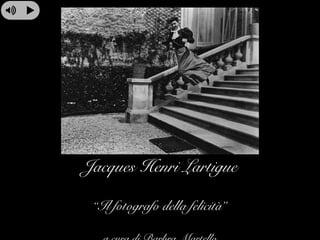 Jacques Henri Lartigue
“Il fotografo della felicità”
 